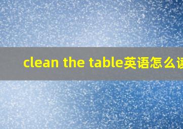 clean the table英语怎么读